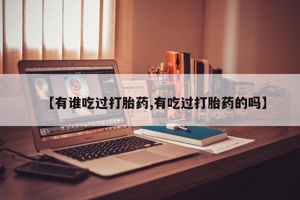 私人卖流产药的联系方式【有谁吃过打胎药,有吃过打胎药的吗】