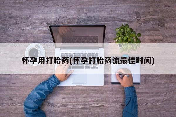 私人卖流产药的联系方式怀孕用打胎药(怀孕打胎药流最佳时间)