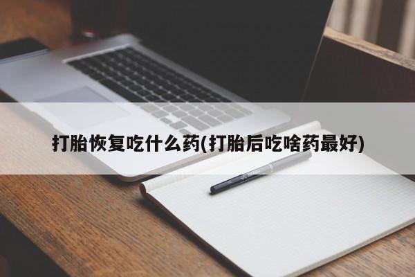 私人卖流产药的联系方式打胎恢复吃什么药(打胎后吃啥药最好)