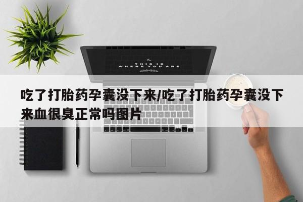 私人卖流产药的联系方式吃了打胎药孕囊没下来/吃了打胎药孕囊没下来血很臭正常吗图片