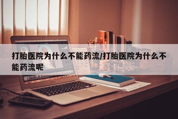 私人卖流产药的联系方式打胎医院为什么不能药流/打胎医院为什么不能药流呢