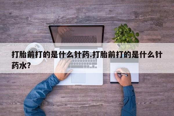 私人卖流产药的联系方式打胎前打的是什么针药.打胎前打的是什么针药水？