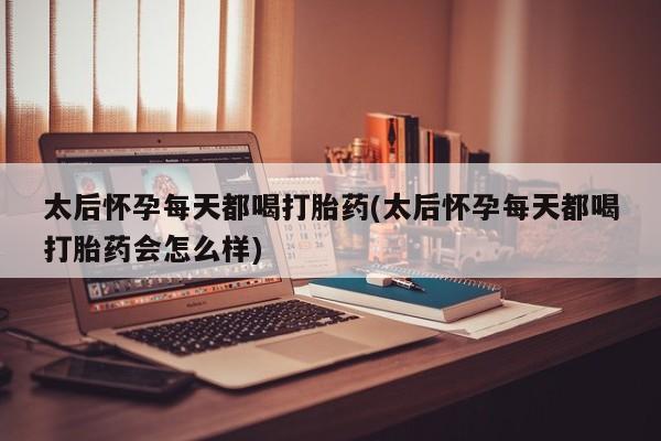 私人卖流产药的联系方式太后怀孕每天都喝打胎药(太后怀孕每天都喝打胎药会怎么样)