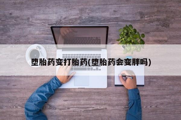 私人卖流产药的联系方式堕胎药变打胎药(堕胎药会变胖吗)