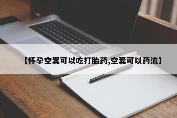 私人卖流产药的联系方式【怀孕空囊可以吃打胎药,空囊可以药流】