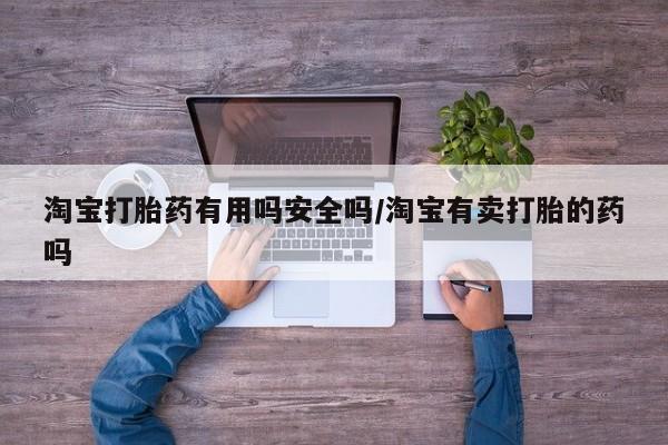 私人卖流产药的联系方式淘宝打胎药有用吗安全吗/淘宝有卖打胎的药吗