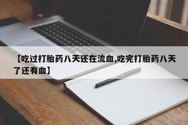 私人卖流产药的联系方式【吃过打胎药八天还在流血,吃完打胎药八天了还有血】