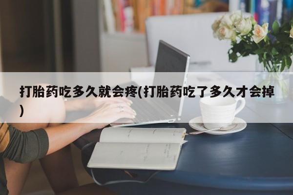 私人卖流产药的联系方式打胎药吃多久就会疼(打胎药吃了多久才会掉)
