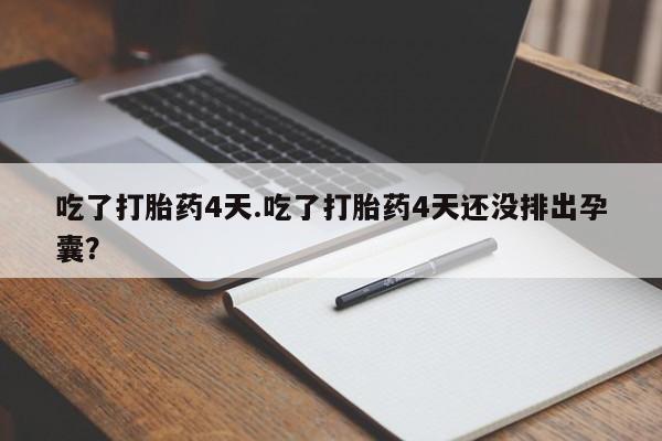 私人卖流产药的联系方式吃了打胎药4天.吃了打胎药4天还没排出孕囊？