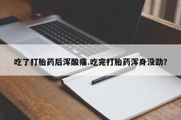 私人卖流产药的联系方式吃了打胎药后浑酸痛.吃完打胎药浑身没劲？