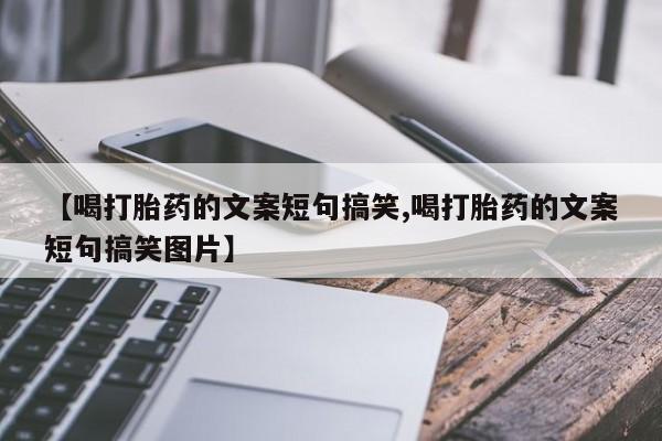 私人卖流产药的联系方式【喝打胎药的文案短句搞笑,喝打胎药的文案短句搞笑图片】