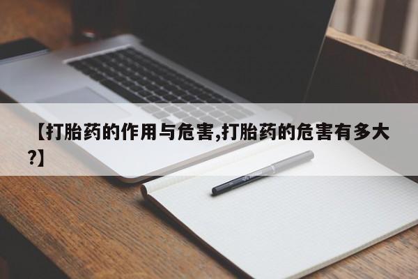 私人卖流产药的联系方式【打胎药的作用与危害,打胎药的危害有多大?】
