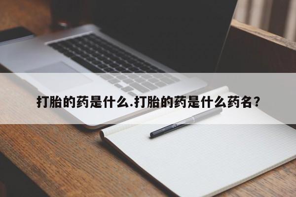 私人卖流产药的联系方式打胎的药是什么.打胎的药是什么药名？