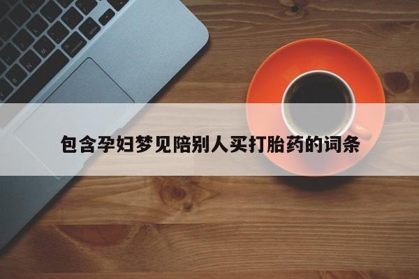 私人卖流产药的联系方式包含孕妇梦见陪别人买打胎药的词条