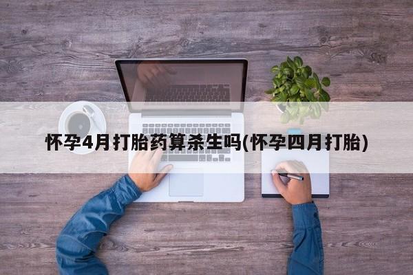 私人卖流产药的联系方式怀孕4月打胎药算杀生吗(怀孕四月打胎)