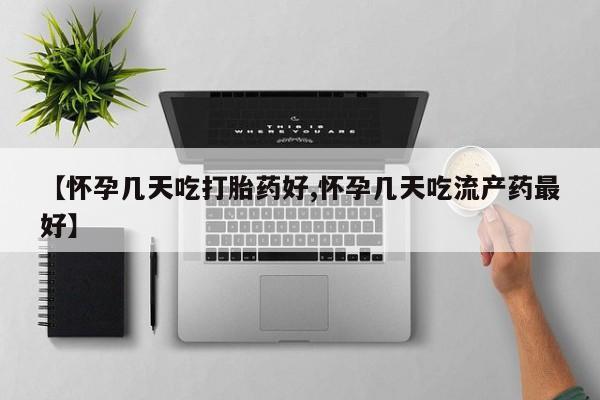 私人卖流产药的联系方式【怀孕几天吃打胎药好,怀孕几天吃流产药最好】