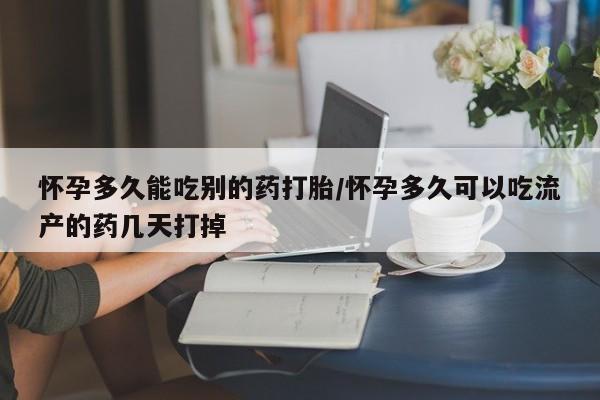 私人卖流产药的联系方式怀孕多久能吃别的药打胎/怀孕多久可以吃流产的药几天打掉