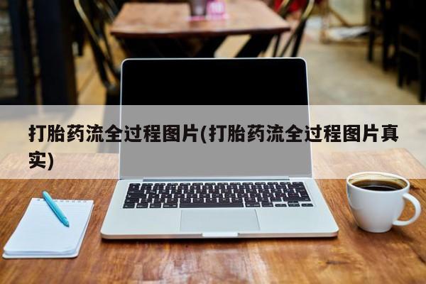 私人卖流产药的联系方式打胎药流全过程图片(打胎药流全过程图片真实)