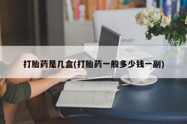 私人卖流产药的联系方式打胎药是几盒(打胎药一般多少钱一副)