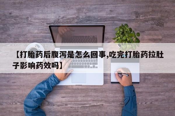 私人卖流产药的联系方式【打胎药后腹泻是怎么回事,吃完打胎药拉肚子影响药效吗】