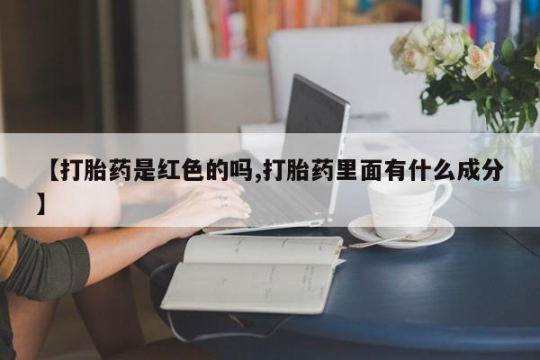 私人卖流产药的联系方式【打胎药是红色的吗,打胎药里面有什么成分】