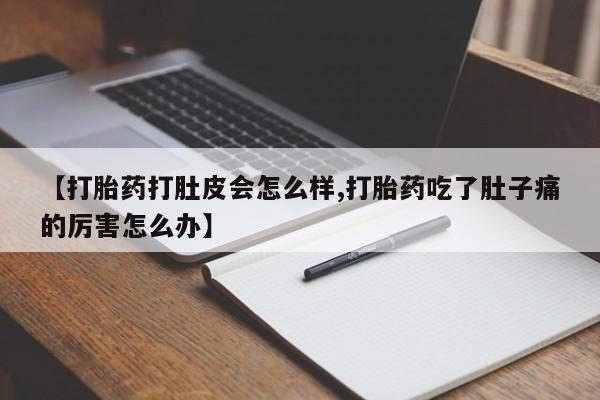 私人卖流产药的联系方式【打胎药打肚皮会怎么样,打胎药吃了肚子痛的厉害怎么办】